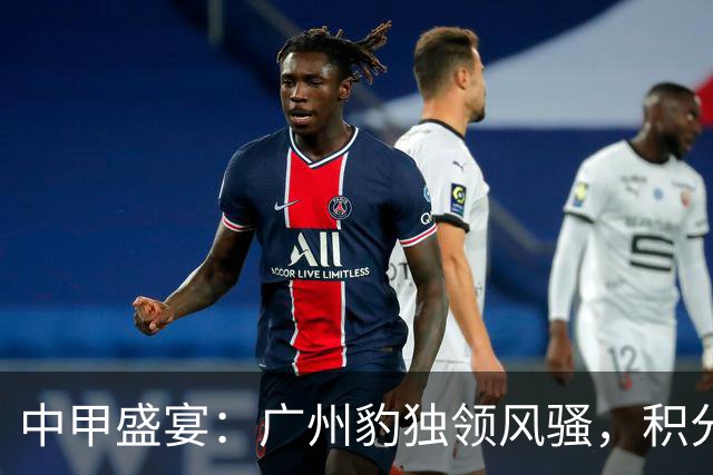 中甲盛宴：广州豹独领风骚，积分榜大变样！