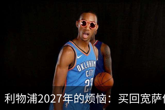 利物浦2027年的烦恼：买回宽萨值得吗？