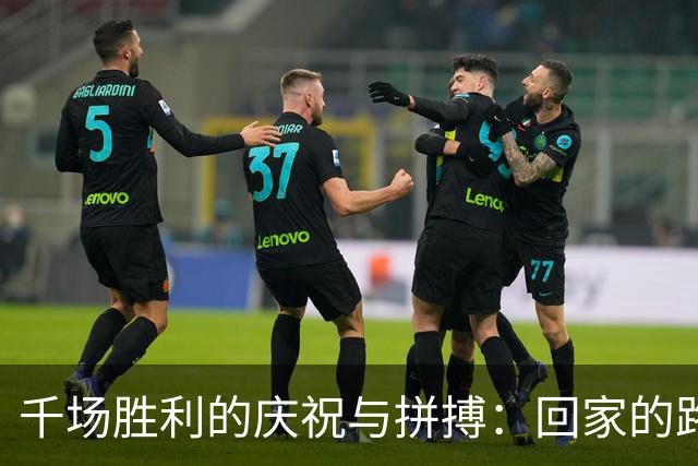 千场胜利的庆祝与拼搏：回家的路上，我们都在努力