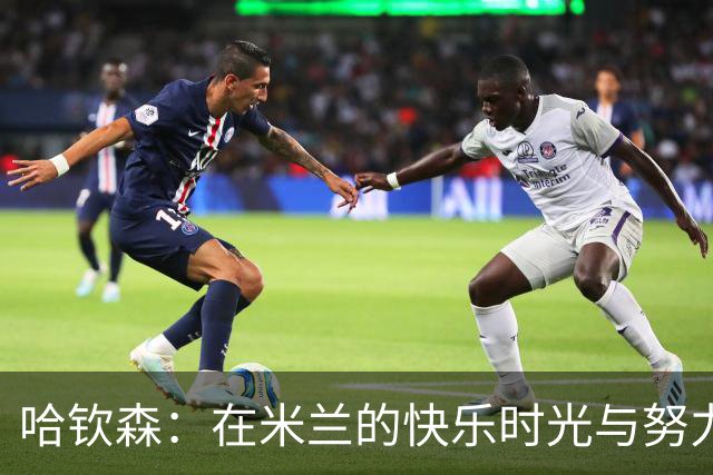 哈钦森：在米兰的快乐时光与努力拼搏的旅程