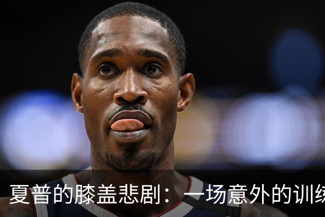 夏普的膝盖悲剧：一场意外的训练小插曲