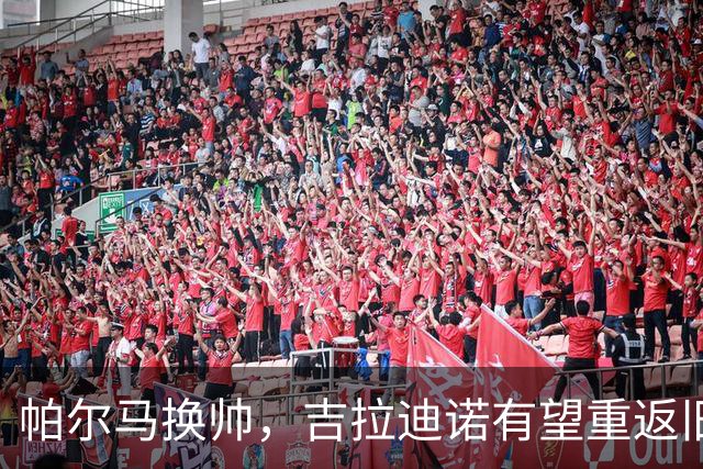 帕尔马换帅，吉拉迪诺有望重返旧地执掌教鞭！