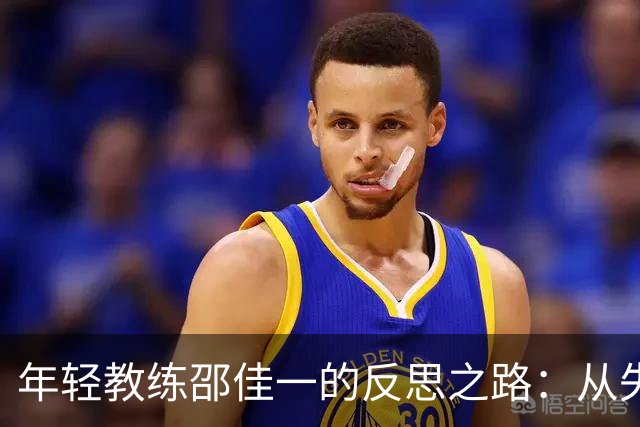 年轻教练邵佳一的反思之路：从失误中崛起的足球之旅