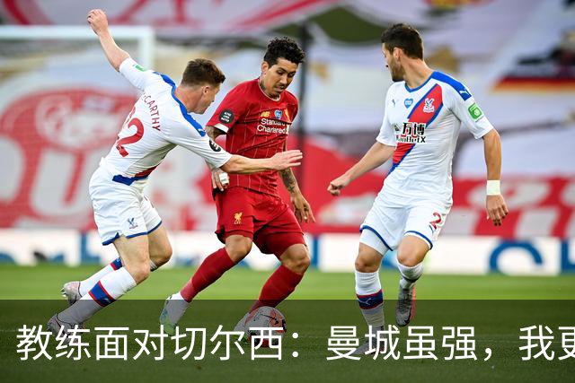 教练面对切尔西：曼城虽强，我更爱足球