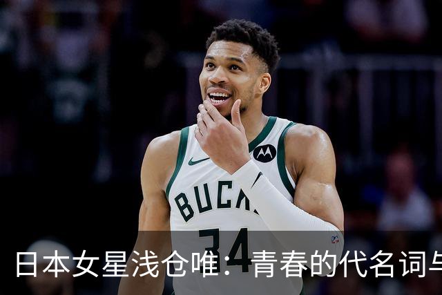 日本女星浅仓唯：青春的代名词与美丽的化身