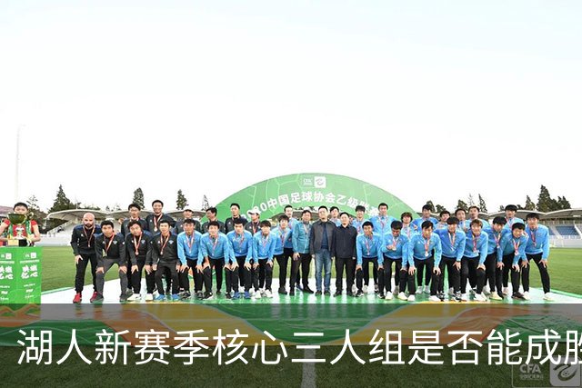 湖人新赛季核心三人组是否能成胜负关键？