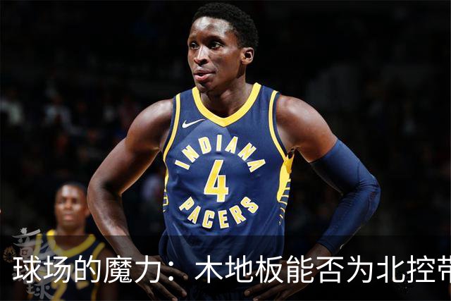 球场的魔力：木地板能否为北控带来胜利的好运？