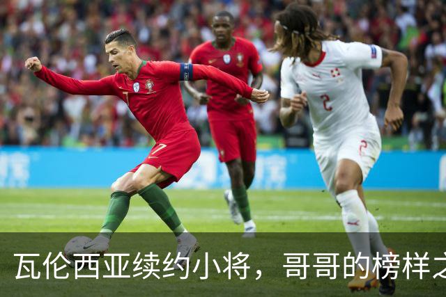 瓦伦西亚续约小将，哥哥的榜样之路照亮未来