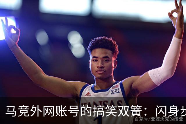 马竞外网账号的搞笑双簧：闪身步与浪子舞步大PK！