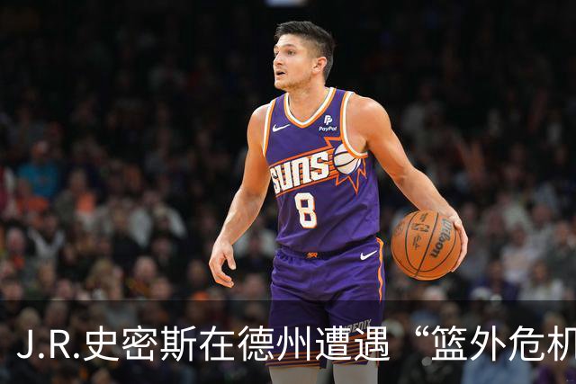 J.R.史密斯在德州遭遇“篮外危机”，保释金仍待确认